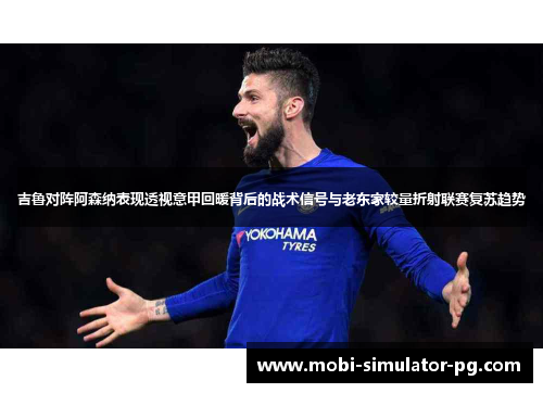 吉鲁对阵阿森纳表现透视意甲回暖背后的战术信号与老东家较量折射联赛复苏趋势