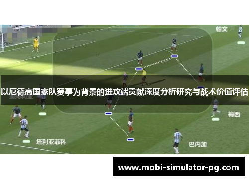 以厄德高国家队赛事为背景的进攻端贡献深度分析研究与战术价值评估