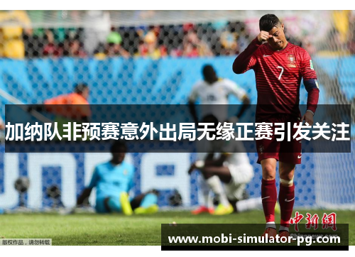 加纳队非预赛意外出局无缘正赛引发关注