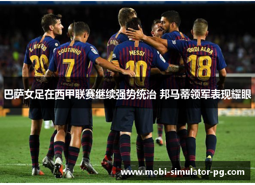 巴萨女足在西甲联赛继续强势统治 邦马蒂领军表现耀眼