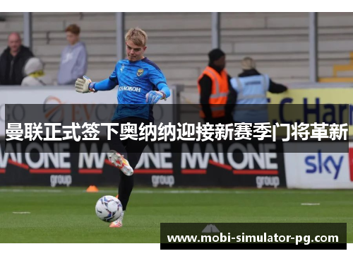曼联正式签下奥纳纳迎接新赛季门将革新
