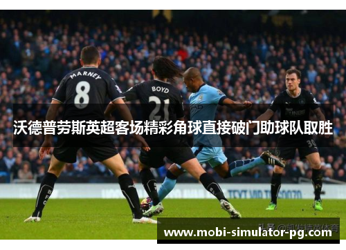 沃德普劳斯英超客场精彩角球直接破门助球队取胜