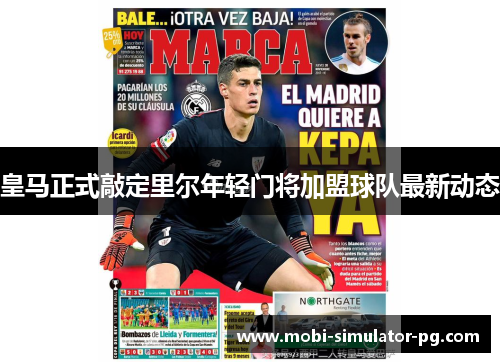 皇马正式敲定里尔年轻门将加盟球队最新动态
