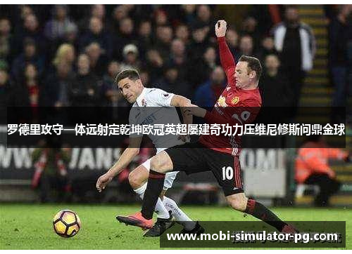 罗德里攻守一体远射定乾坤欧冠英超屡建奇功力压维尼修斯问鼎金球