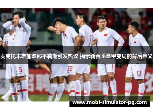 麦克托米奈加盟那不勒斯引发热议 揭示新赛季意甲变局的背后意义