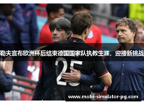 勒夫宣布欧洲杯后结束德国国家队执教生涯，迎接新挑战