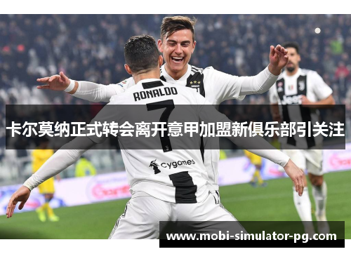 卡尔莫纳正式转会离开意甲加盟新俱乐部引关注