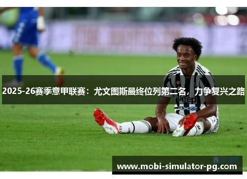 2025-26赛季意甲联赛:尤文图斯最终位列第二名,力争复兴之路 2025-26赛季意甲联赛:尤文图斯最终位列第二名,力争复兴之路