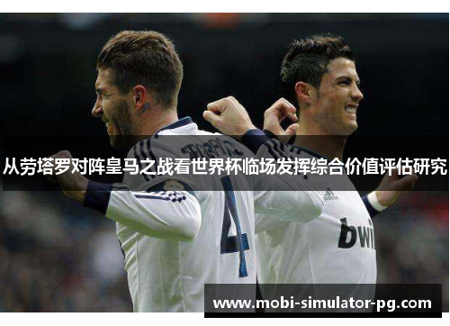 从劳塔罗对阵皇马之战看世界杯临场发挥综合价值评估研究