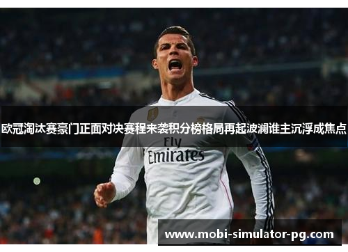 欧冠淘汰赛豪门正面对决赛程来袭积分榜格局再起波澜谁主沉浮成焦点