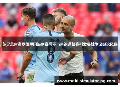 英足总官宣罗德里因热刺赛后不当言论遭禁赛引发曼城争议舆论风暴 英足总官宣罗德里因热刺赛后不当言论遭禁赛引发曼城争议舆论风暴