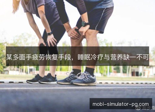 某多面手疲劳恢复手段，睡眠冷疗与营养缺一不可